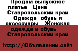 Продам выпускное платье › Цена ­ 6 500 - Ставропольский край Одежда, обувь и аксессуары » Женская одежда и обувь   . Ставропольский край